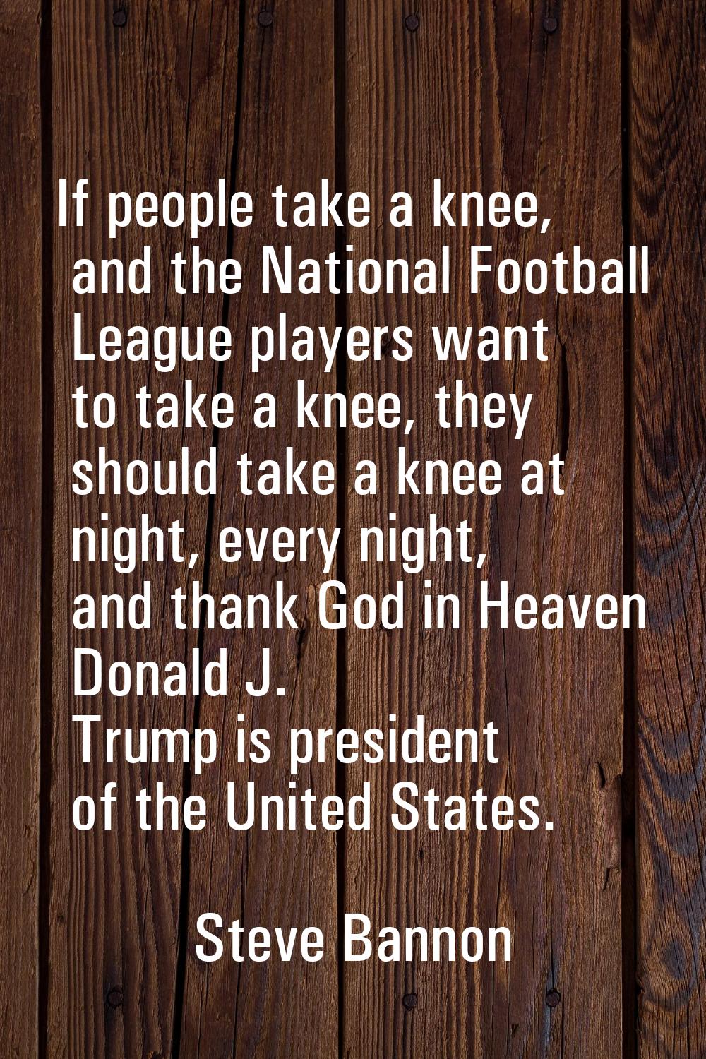 If people take a knee, and the National Football League players want to take a knee, they should ta