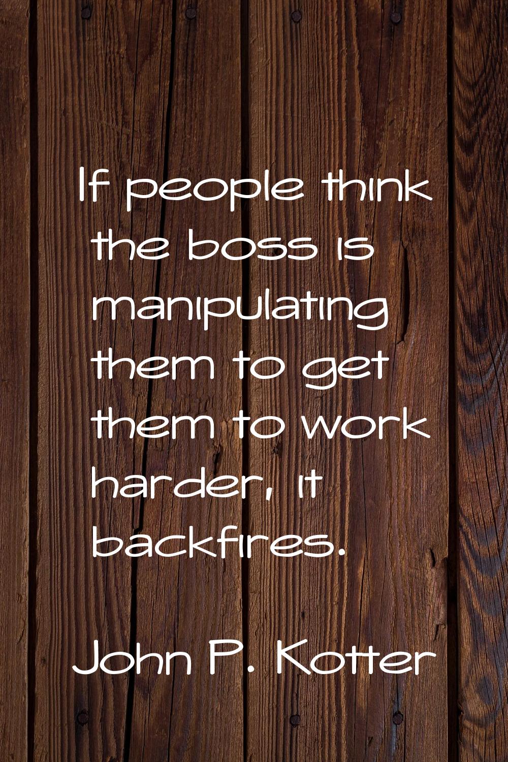 If people think the boss is manipulating them to get them to work harder, it backfires.