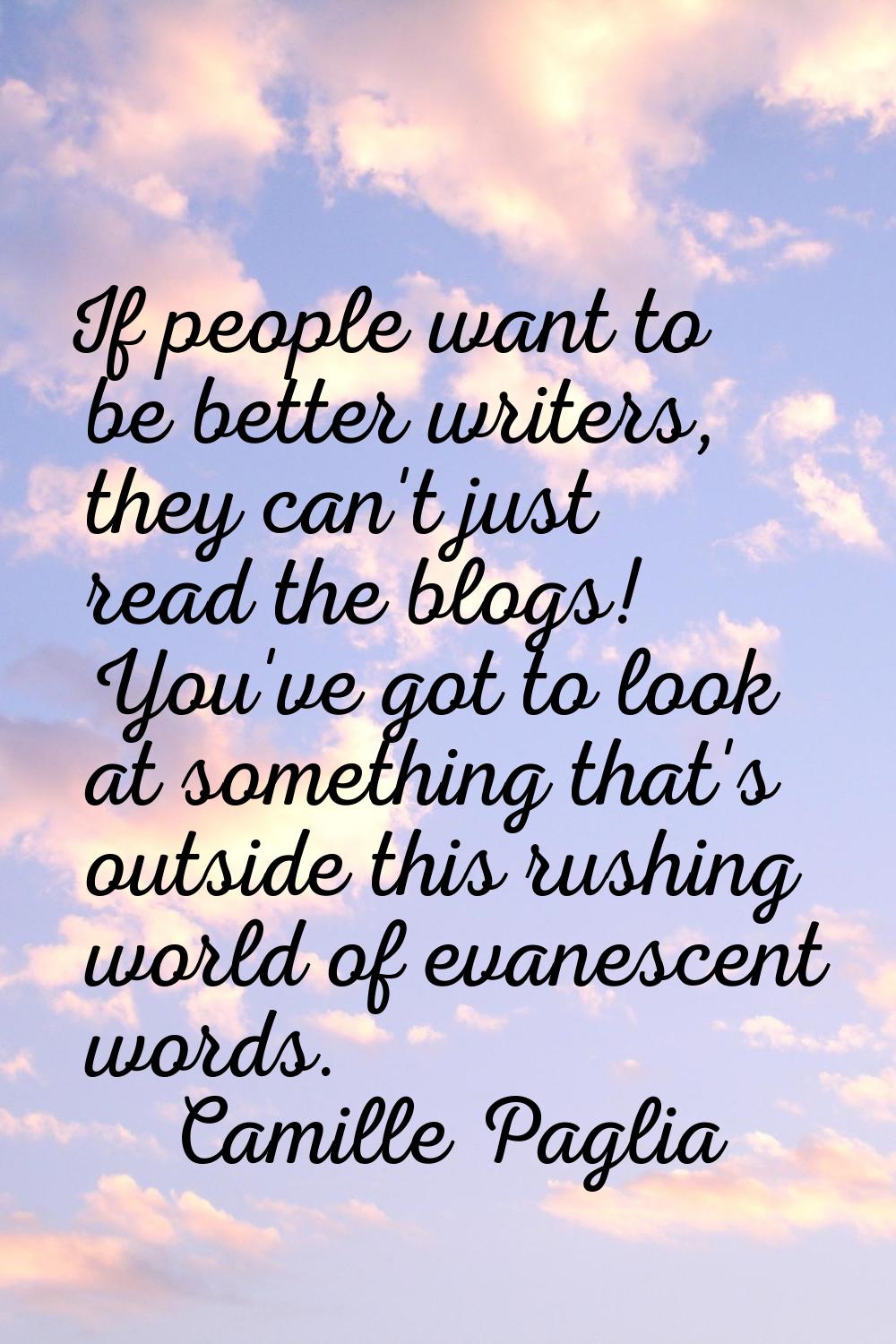 If people want to be better writers, they can't just read the blogs! You've got to look at somethin