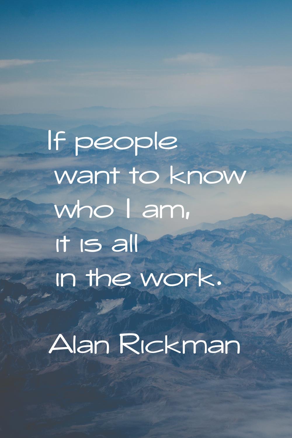 If people want to know who I am, it is all in the work.