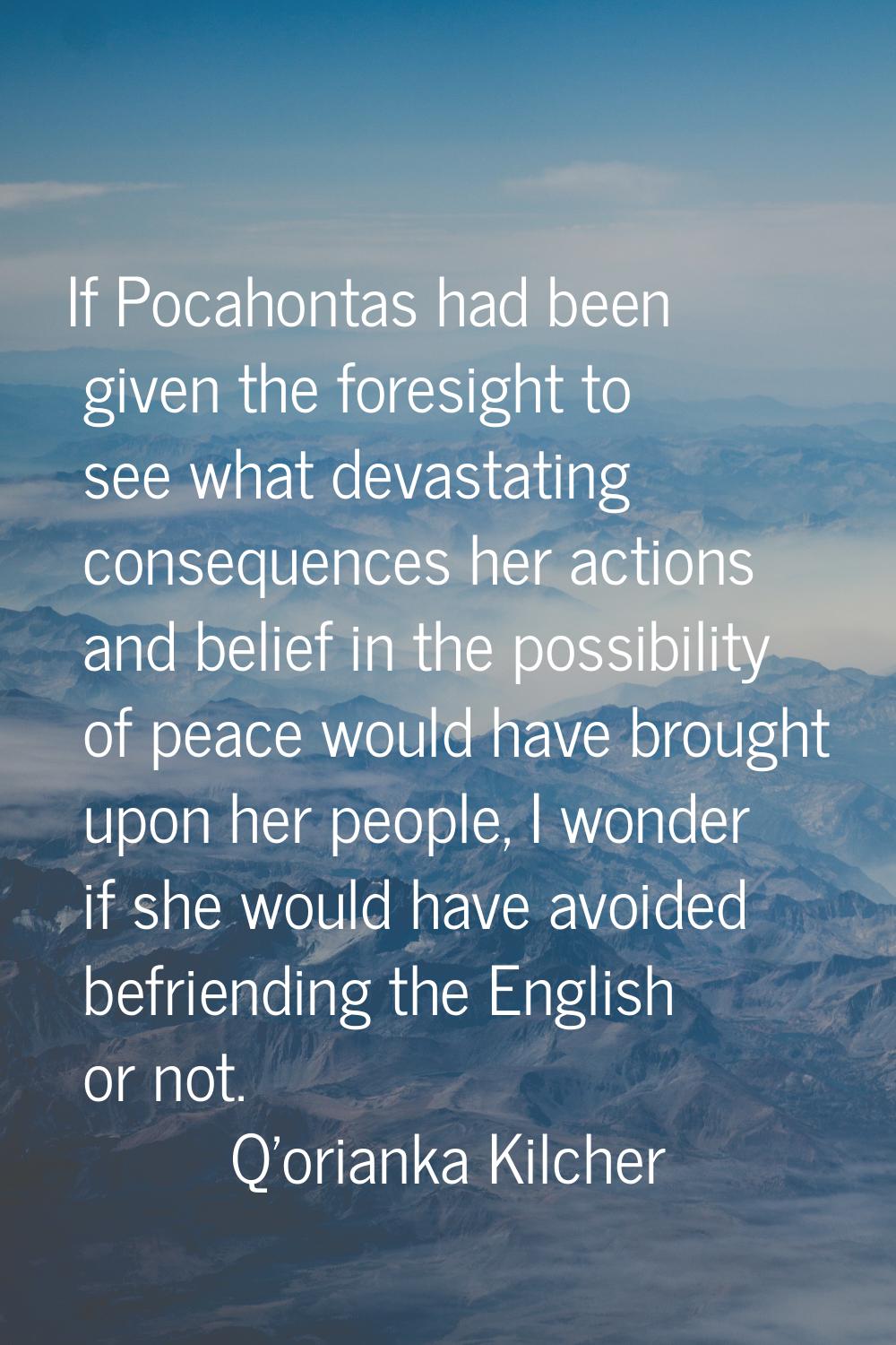 If Pocahontas had been given the foresight to see what devastating consequences her actions and bel