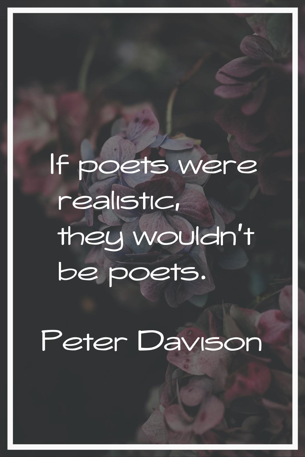 If poets were realistic, they wouldn't be poets.