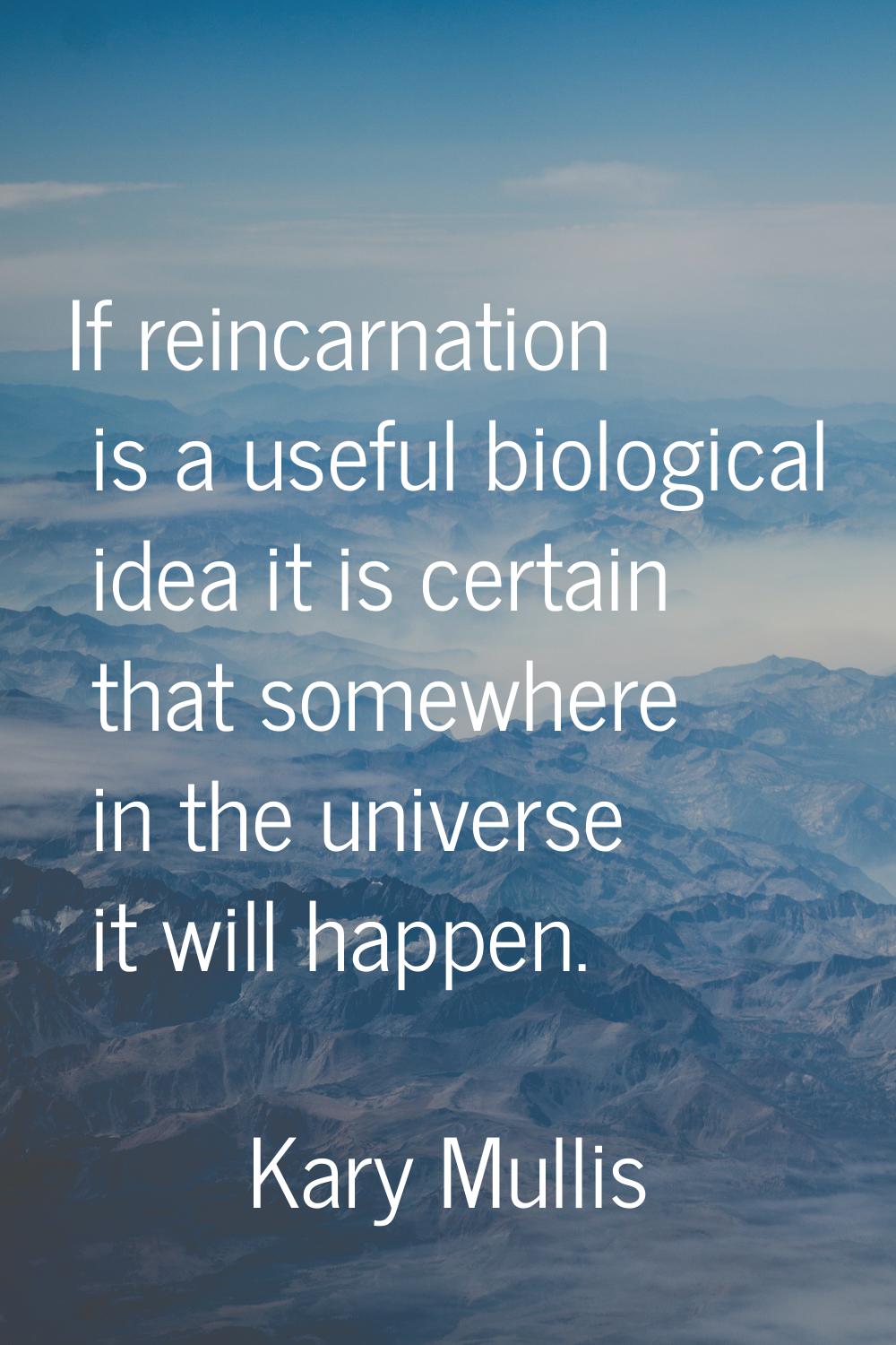 If reincarnation is a useful biological idea it is certain that somewhere in the universe it will h