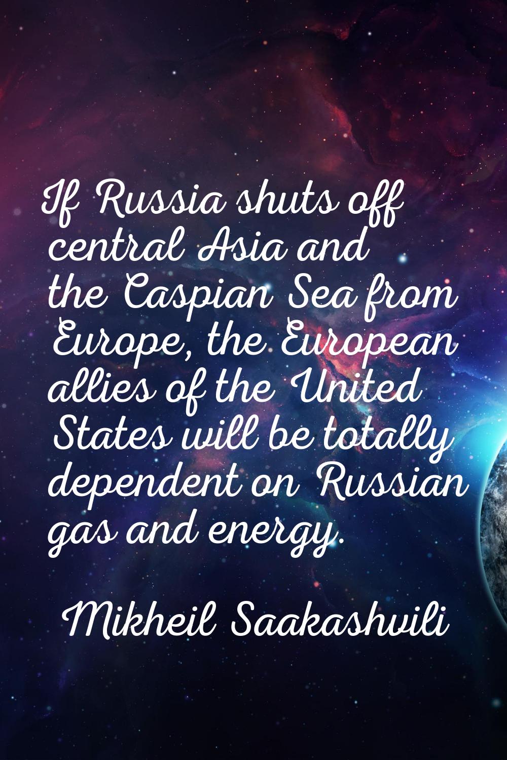 If Russia shuts off central Asia and the Caspian Sea from Europe, the European allies of the United