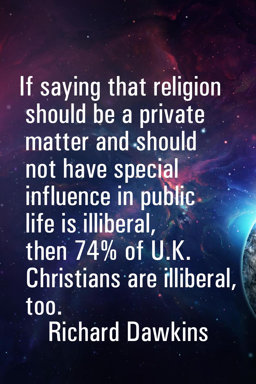 If saying that religion should be a private matter and should not have special influence in public 