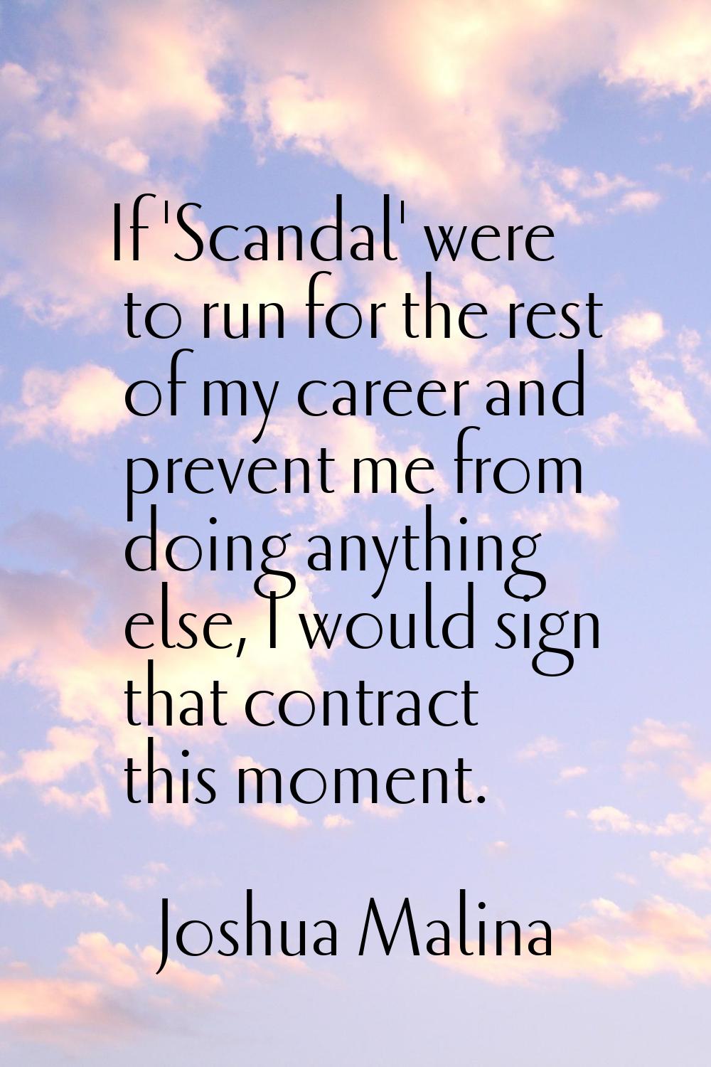 If 'Scandal' were to run for the rest of my career and prevent me from doing anything else, I would
