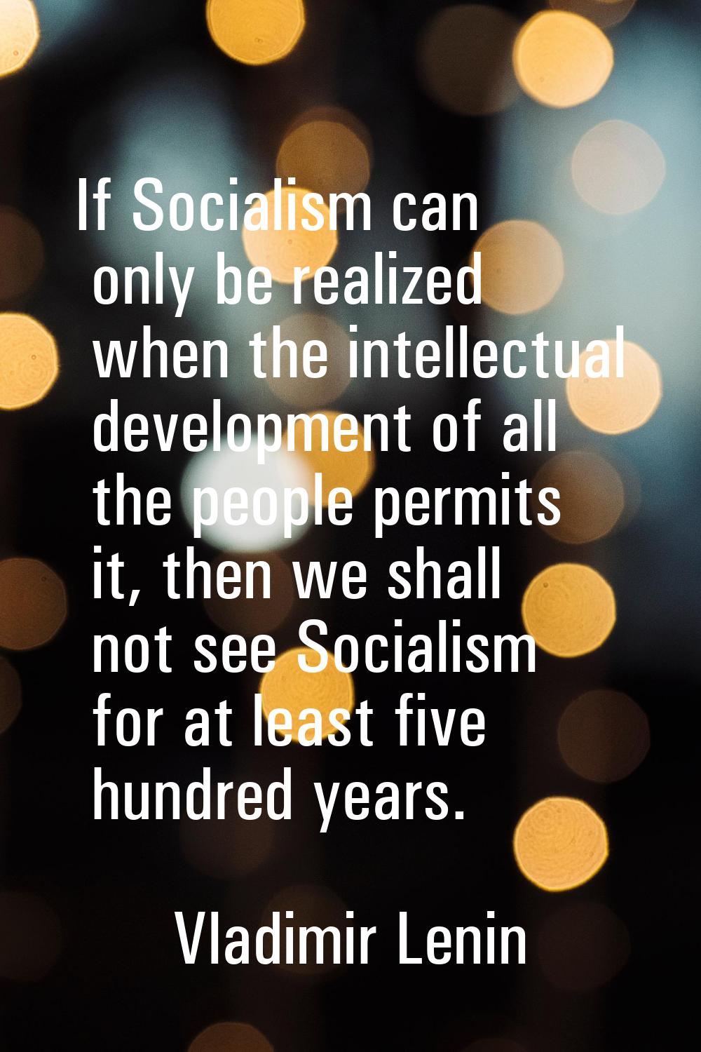 If Socialism can only be realized when the intellectual development of all the people permits it, t