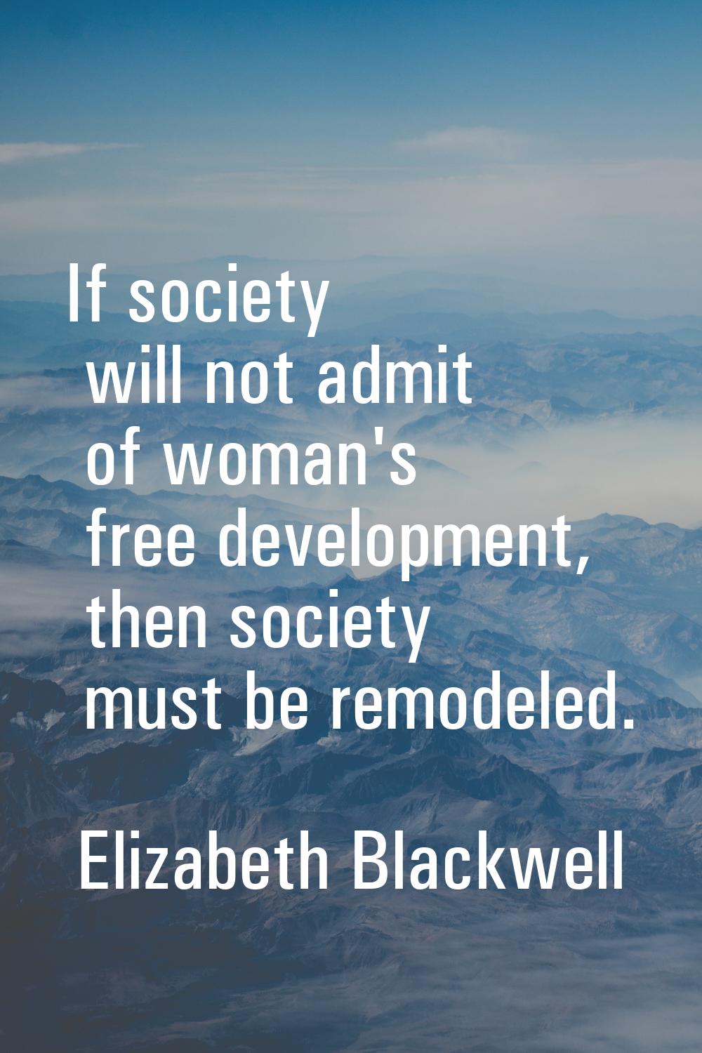 If society will not admit of woman's free development, then society must be remodeled.
