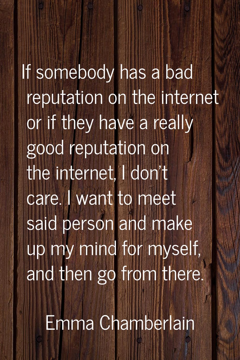 If somebody has a bad reputation on the internet or if they have a really good reputation on the in