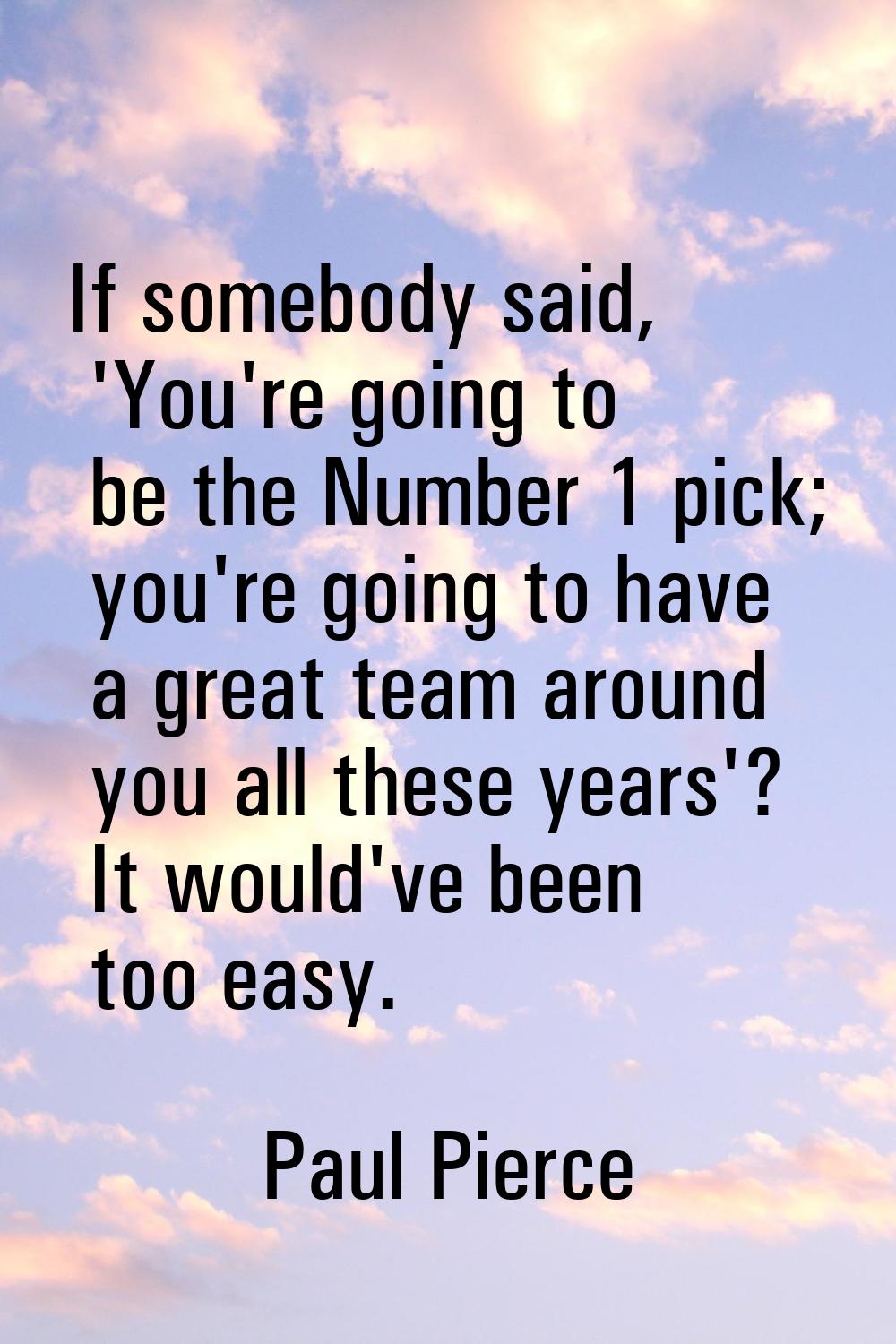 If somebody said, 'You're going to be the Number 1 pick; you're going to have a great team around y