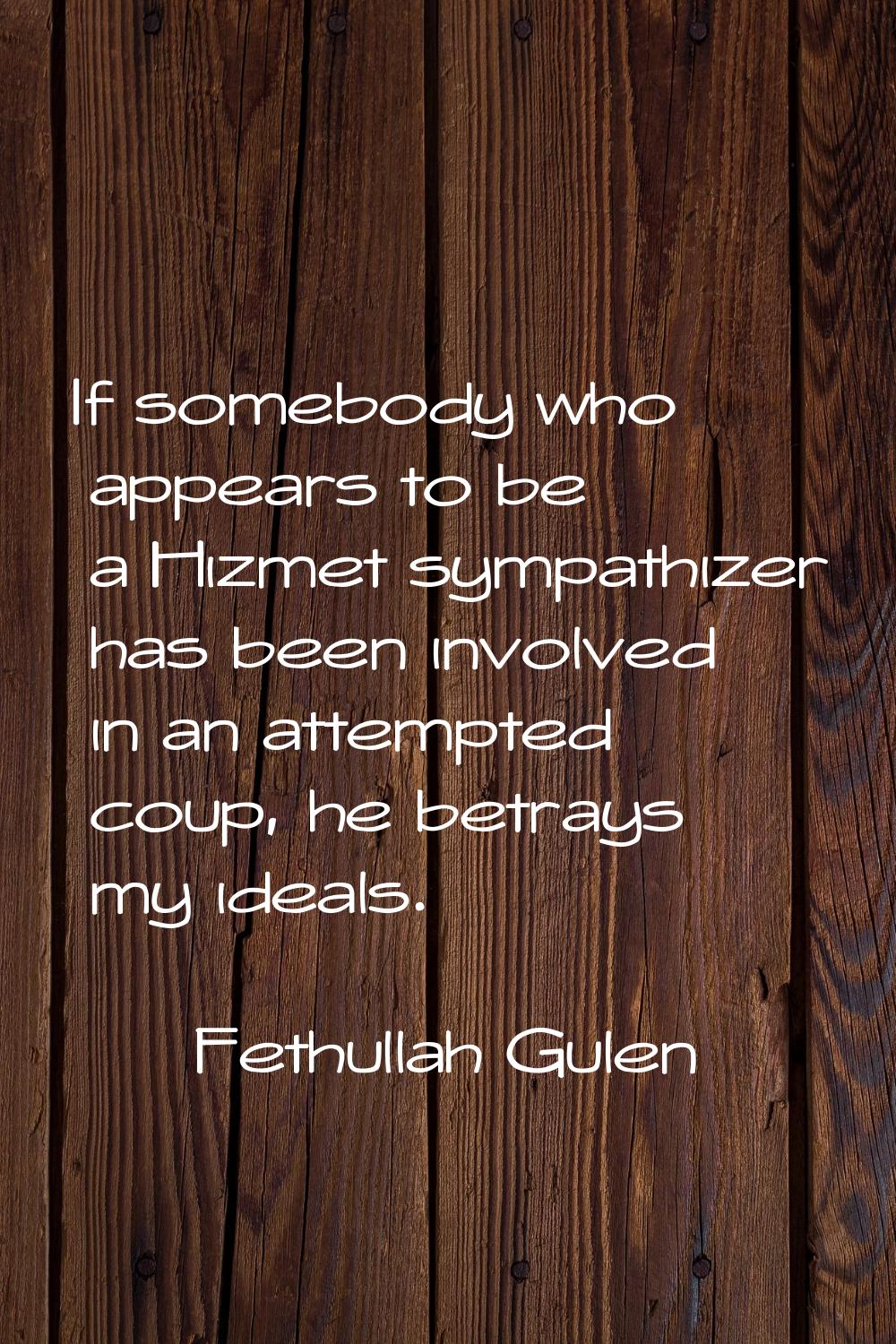 If somebody who appears to be a Hizmet sympathizer has been involved in an attempted coup, he betra