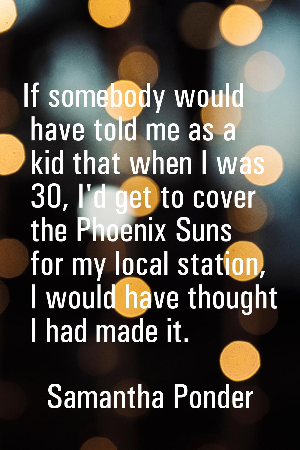 If somebody would have told me as a kid that when I was 30, I'd get to cover the Phoenix Suns for m
