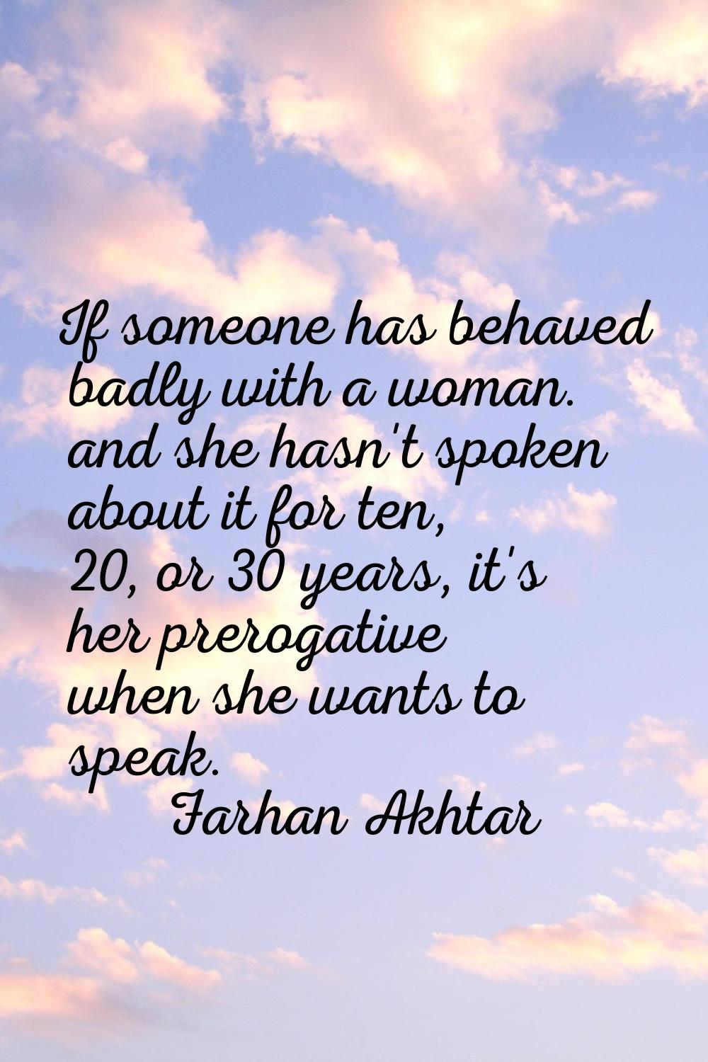 If someone has behaved badly with a woman. and she hasn't spoken about it for ten, 20, or 30 years,