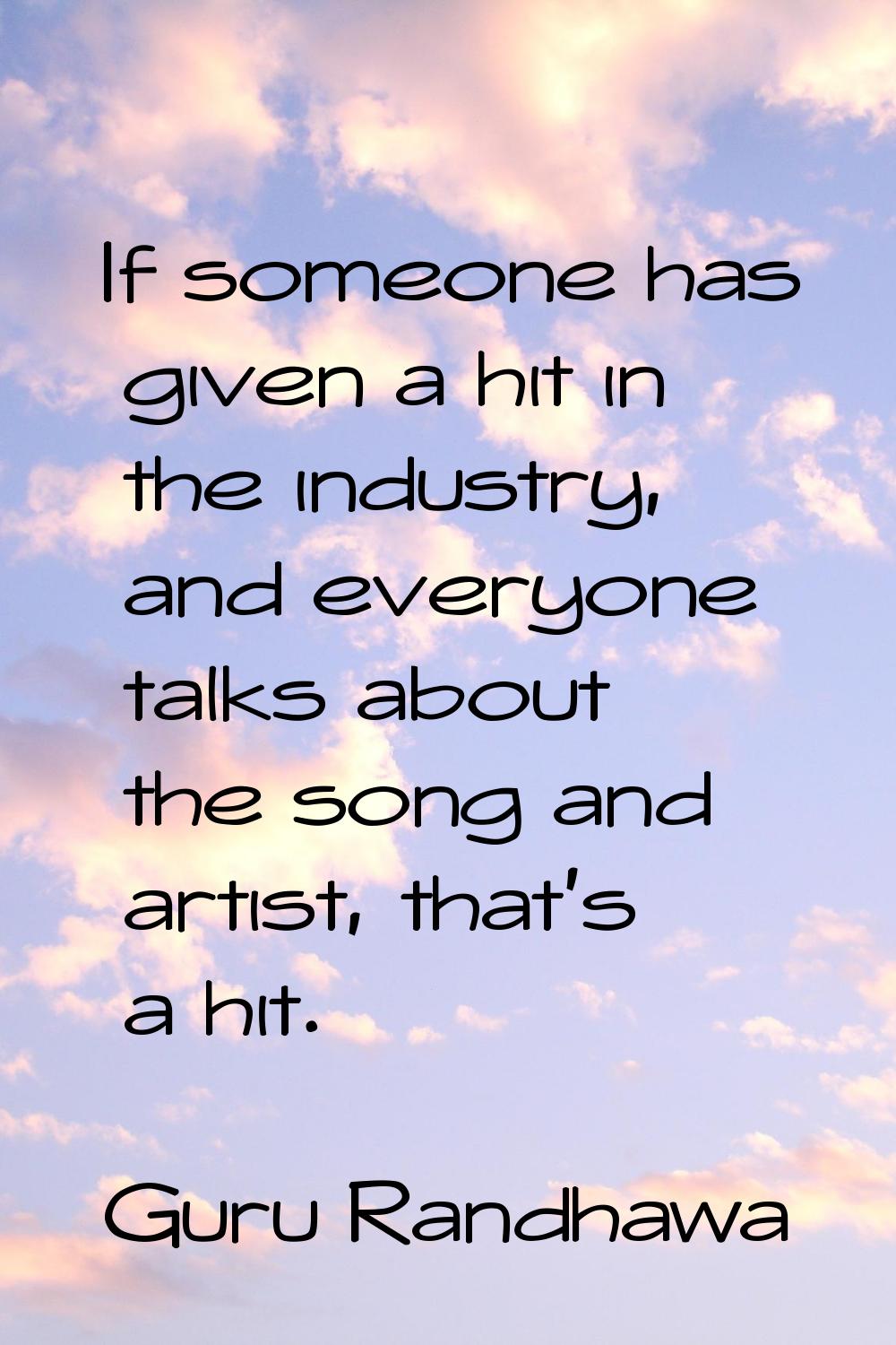 If someone has given a hit in the industry, and everyone talks about the song and artist, that's a 