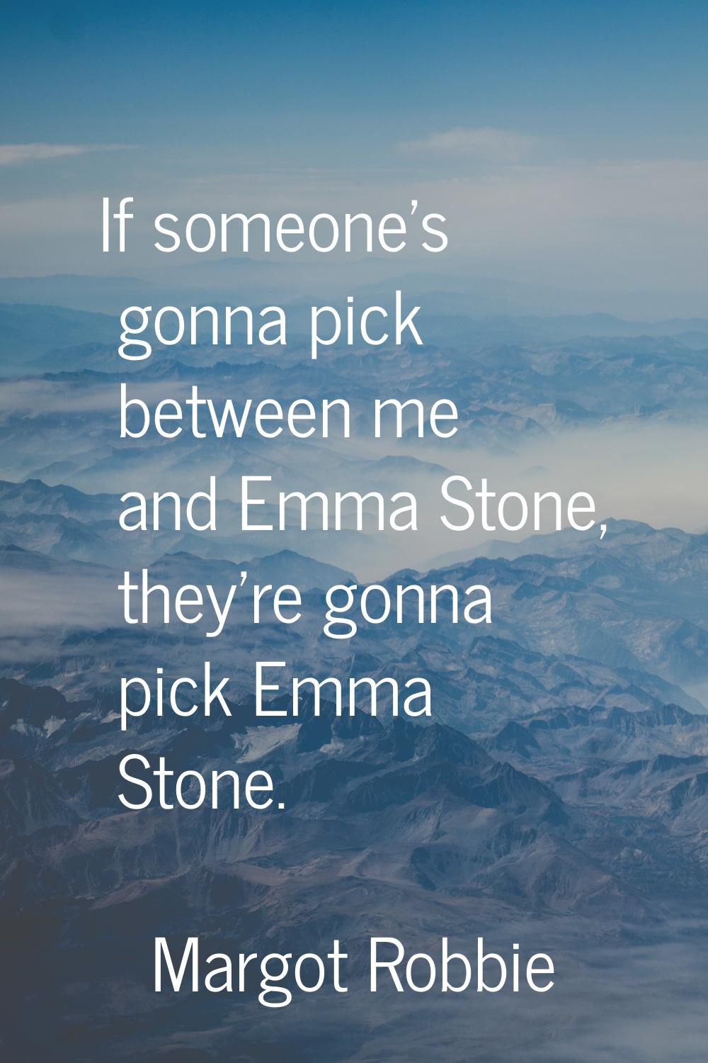 If someone's gonna pick between me and Emma Stone, they're gonna pick Emma Stone.