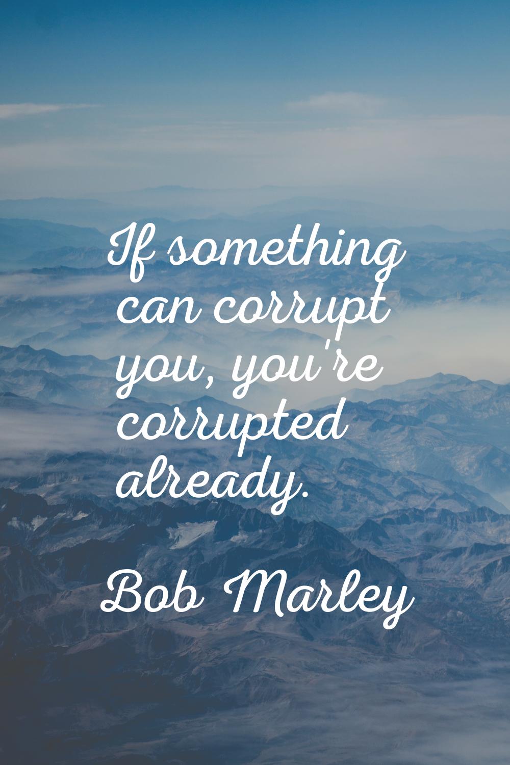 If something can corrupt you, you're corrupted already.