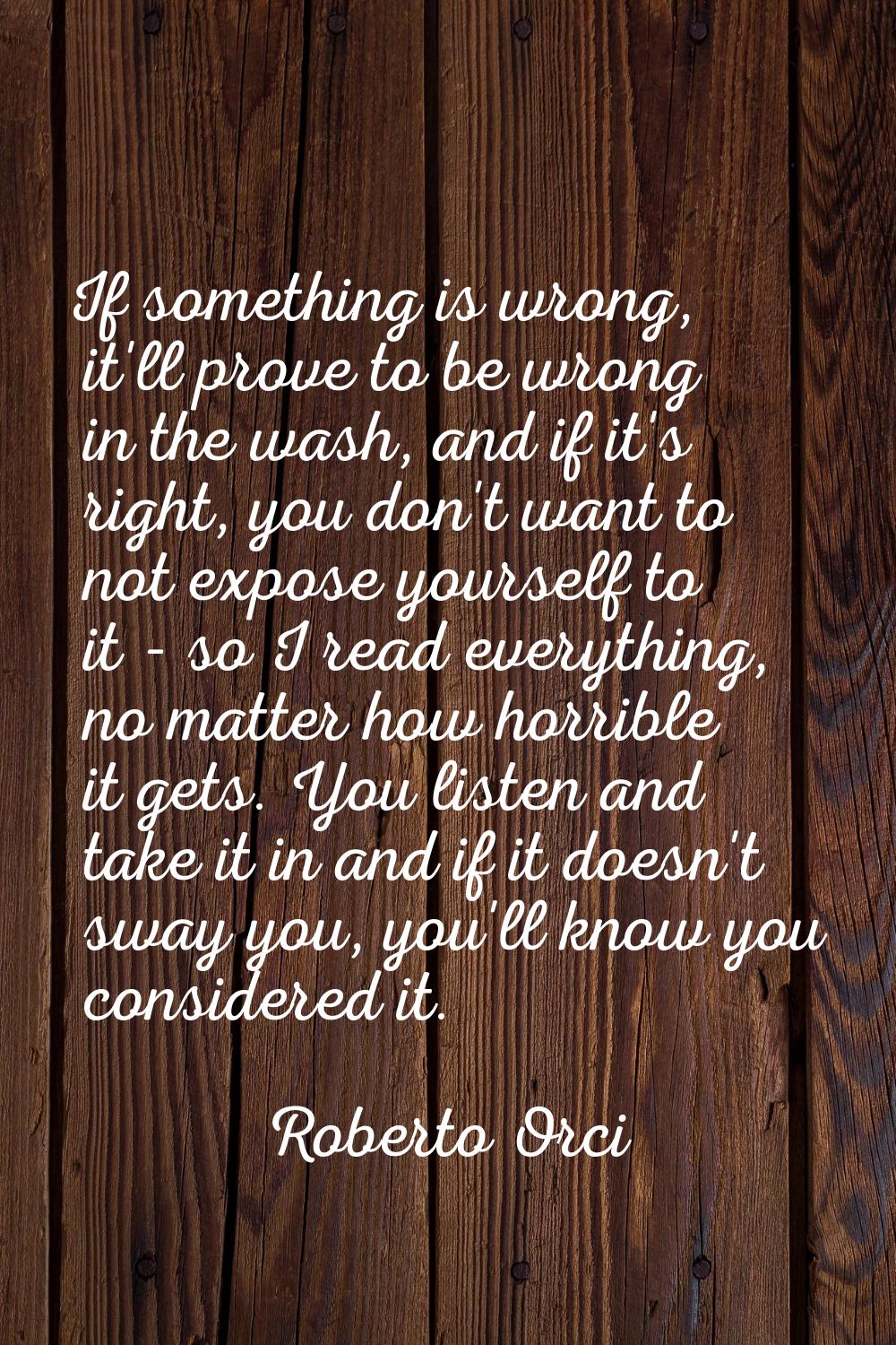 If something is wrong, it'll prove to be wrong in the wash, and if it's right, you don't want to no