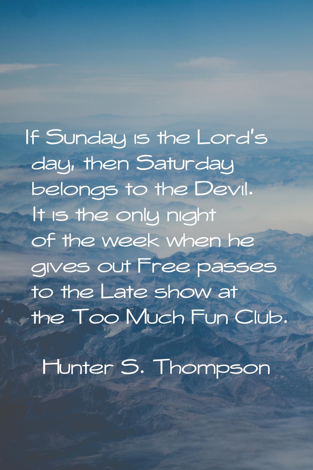 If Sunday is the Lord's day, then Saturday belongs to the Devil. It is the only night of the week w