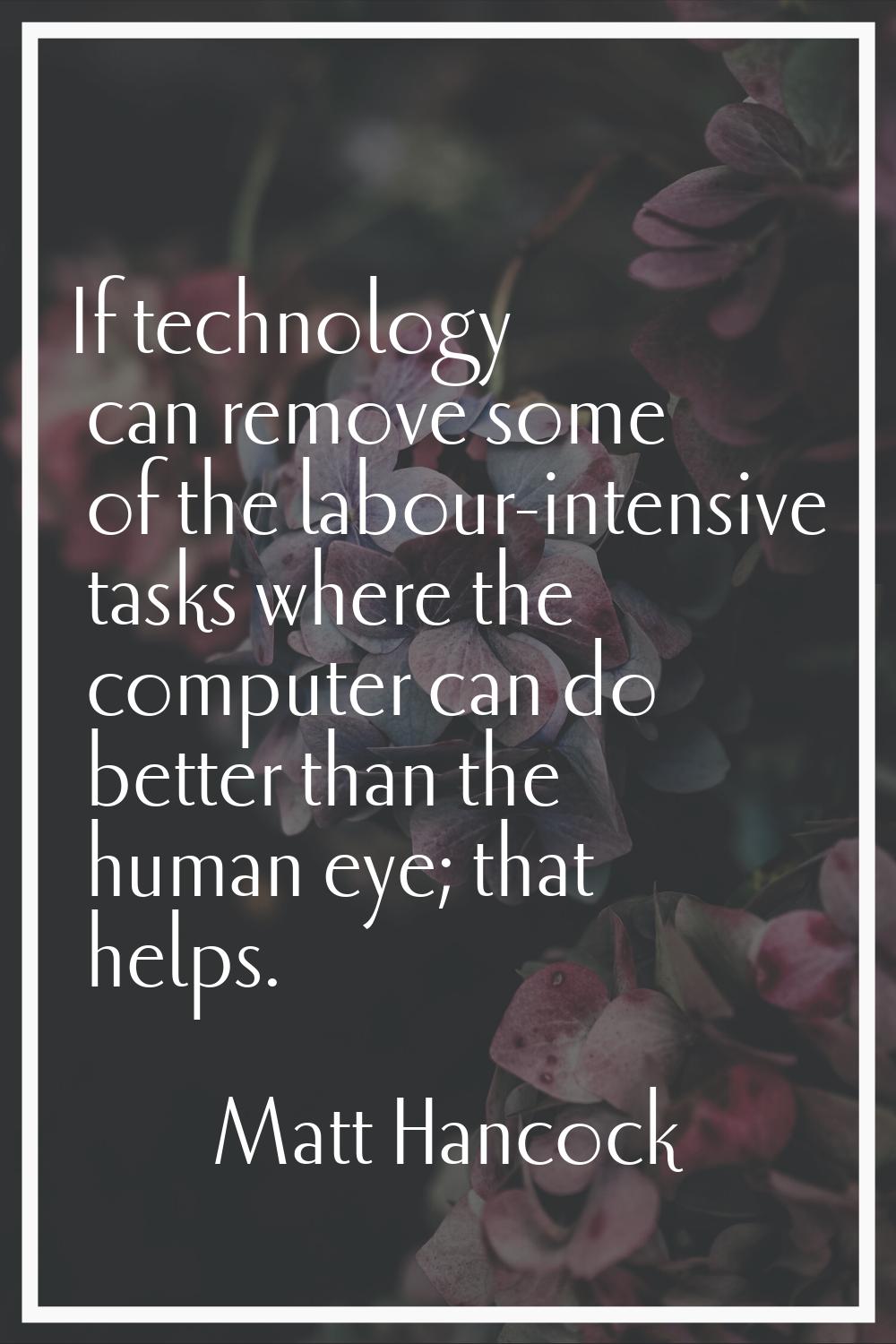 If technology can remove some of the labour-intensive tasks where the computer can do better than t