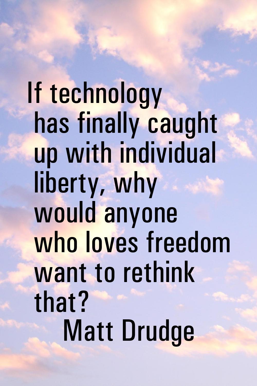 If technology has finally caught up with individual liberty, why would anyone who loves freedom wan