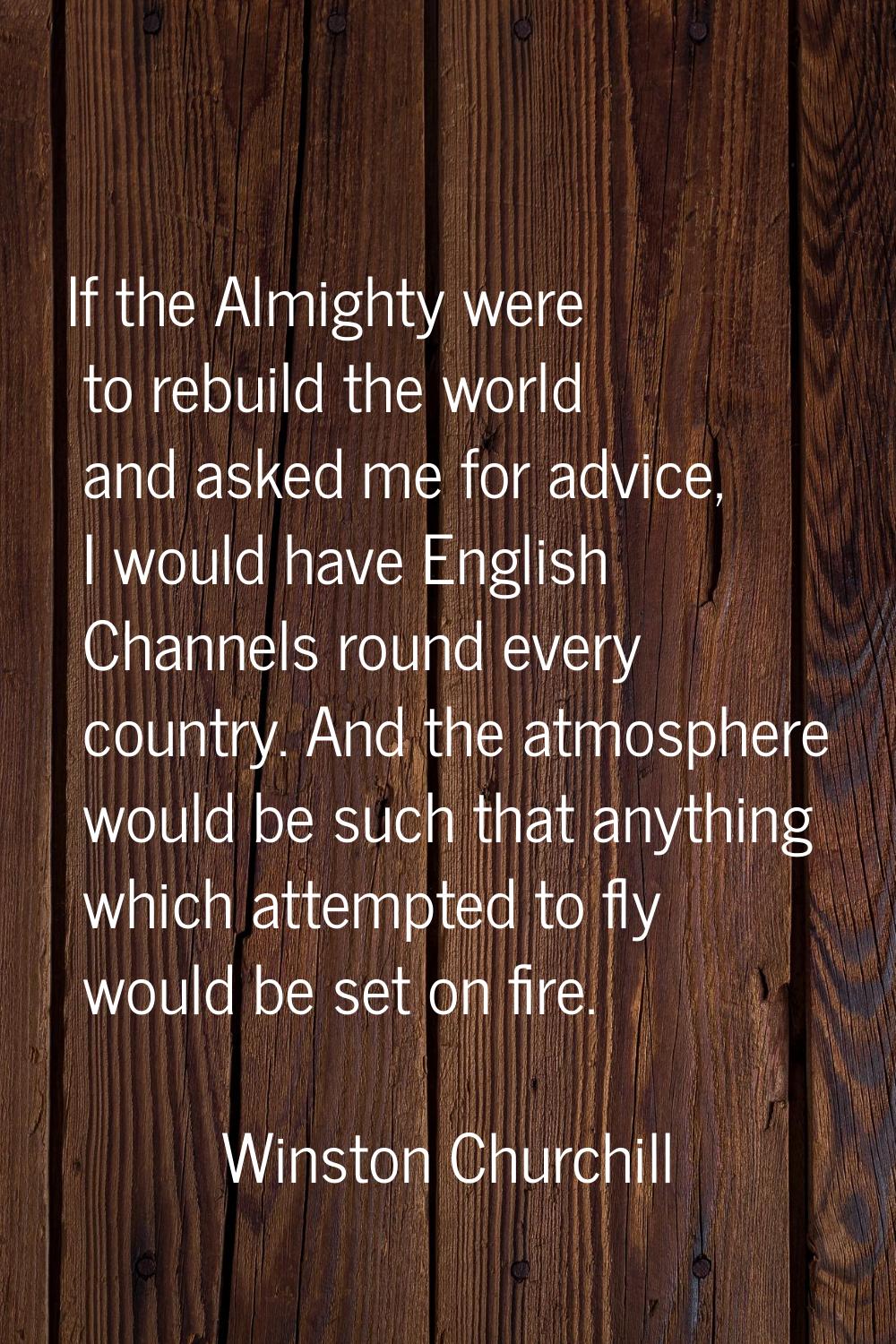 If the Almighty were to rebuild the world and asked me for advice, I would have English Channels ro