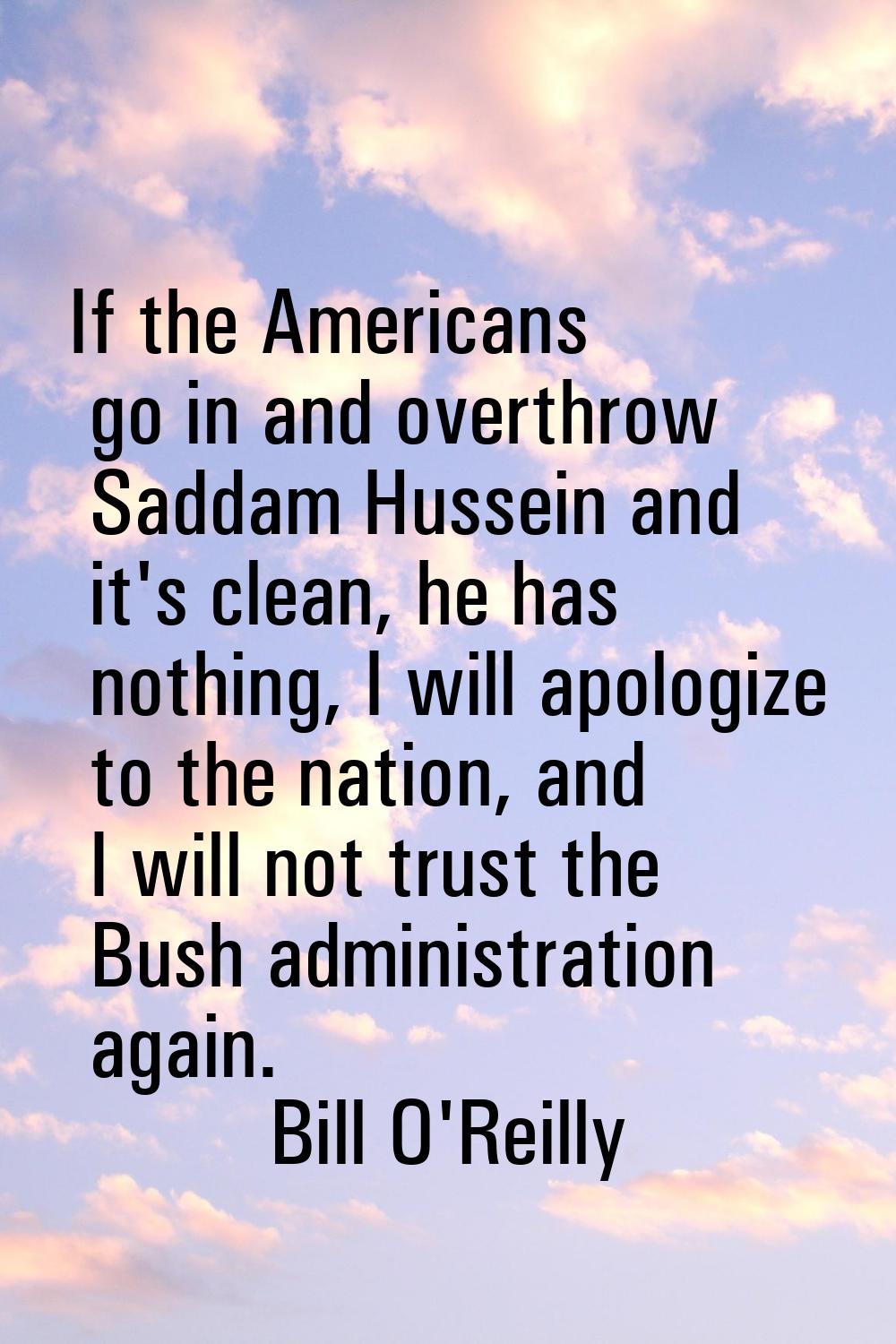 If the Americans go in and overthrow Saddam Hussein and it's clean, he has nothing, I will apologiz