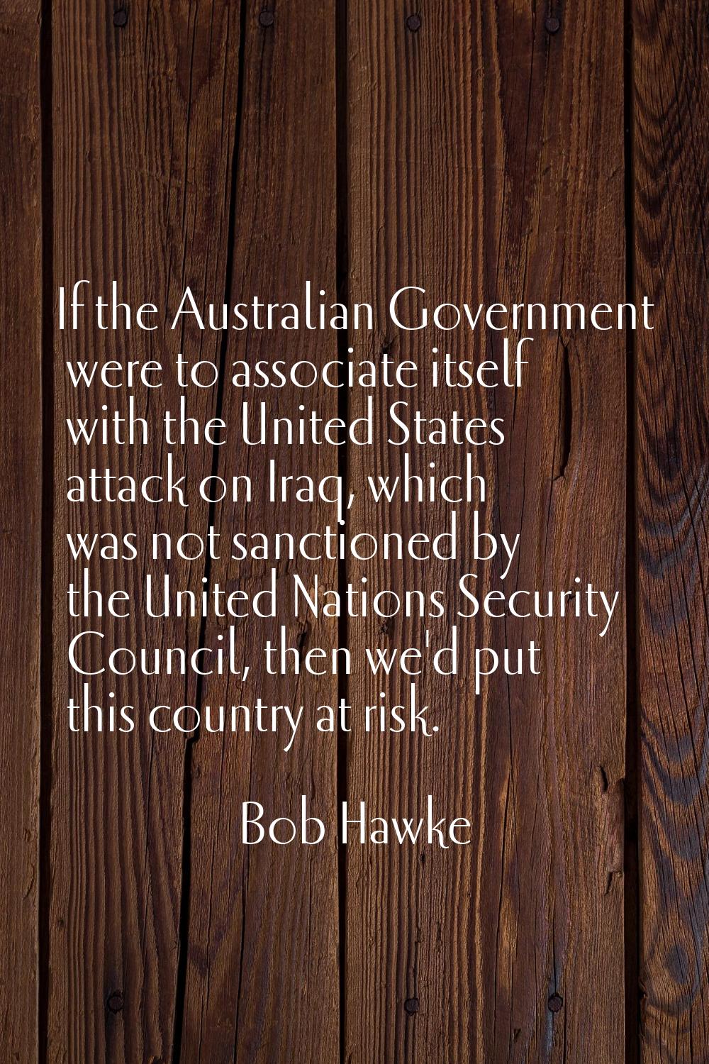 If the Australian Government were to associate itself with the United States attack on Iraq, which 
