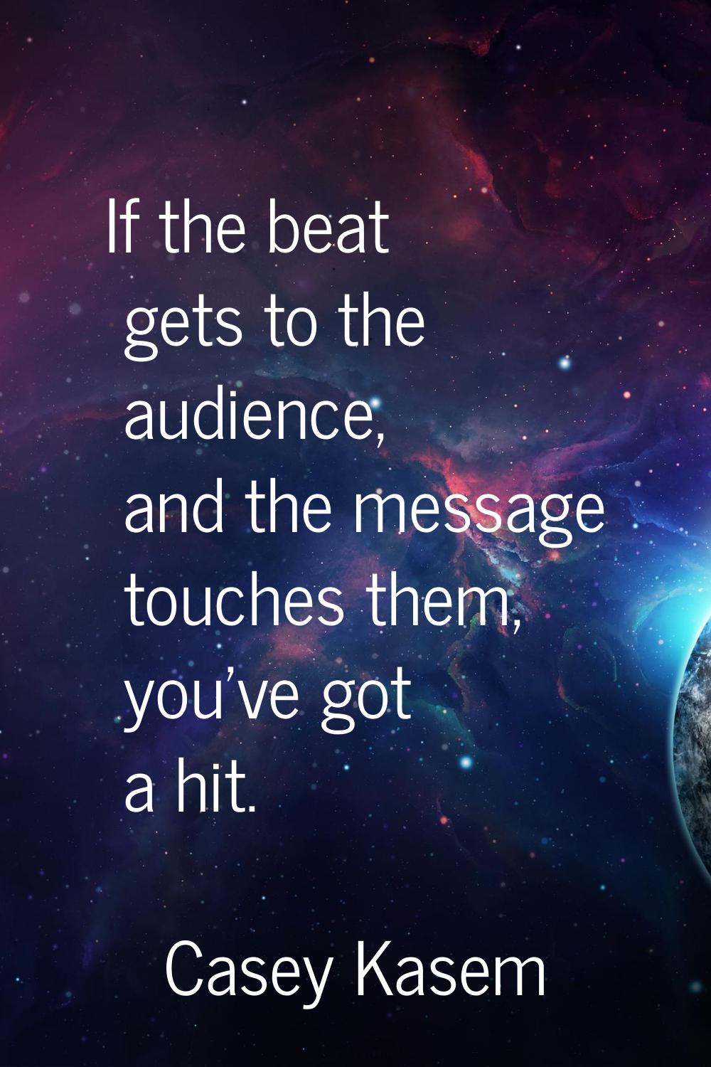 If the beat gets to the audience, and the message touches them, you've got a hit.