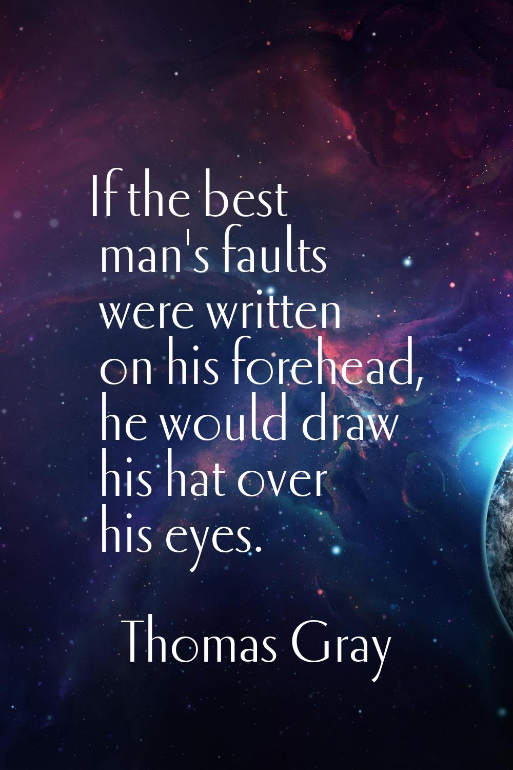 If the best man's faults were written on his forehead, he would draw his hat over his eyes.