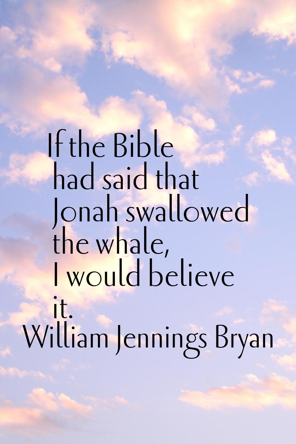 If the Bible had said that Jonah swallowed the whale, I would believe it.