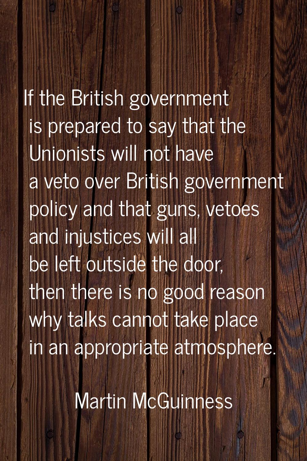 If the British government is prepared to say that the Unionists will not have a veto over British g