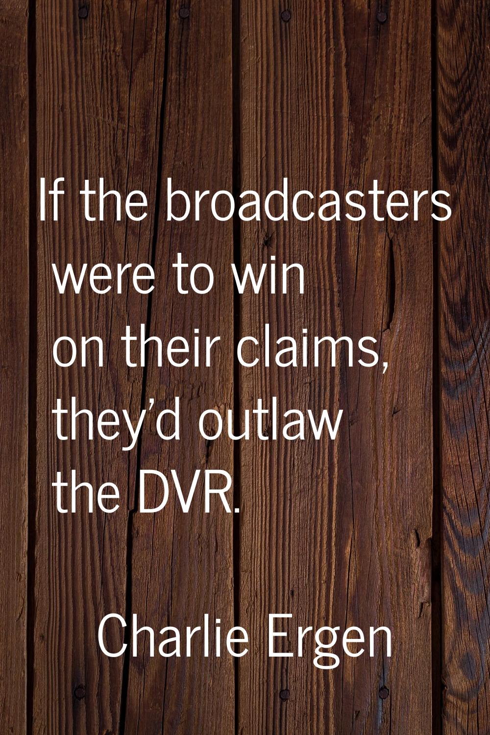 If the broadcasters were to win on their claims, they'd outlaw the DVR.