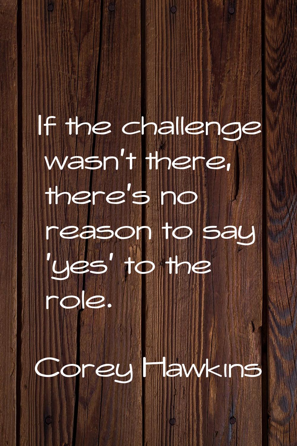 If the challenge wasn't there, there's no reason to say 'yes' to the role.