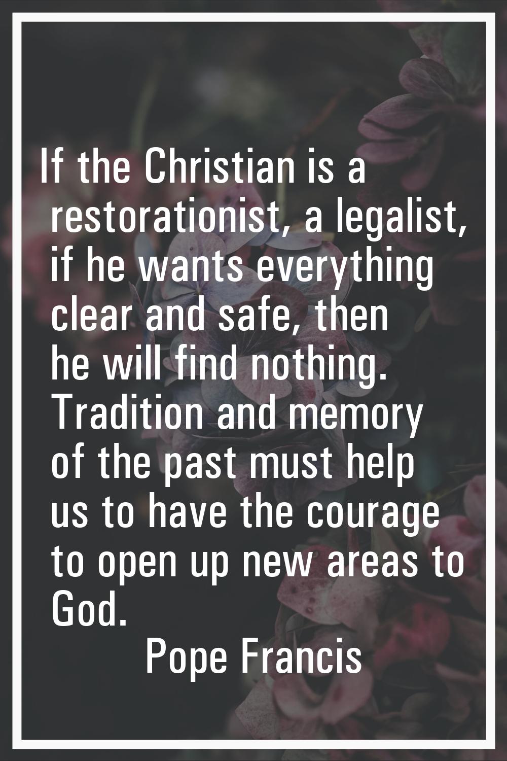 If the Christian is a restorationist, a legalist, if he wants everything clear and safe, then he wi