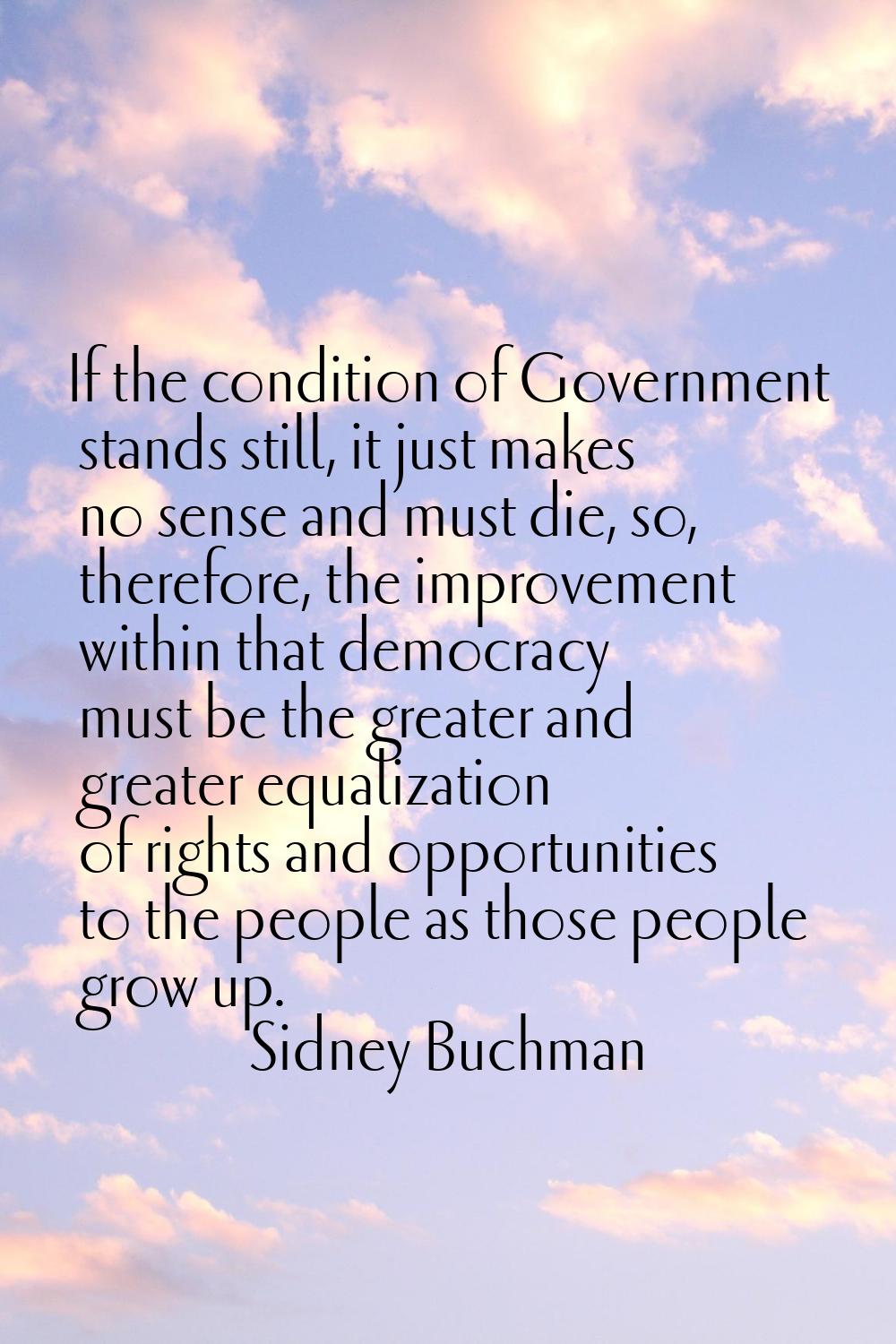 If the condition of Government stands still, it just makes no sense and must die, so, therefore, th