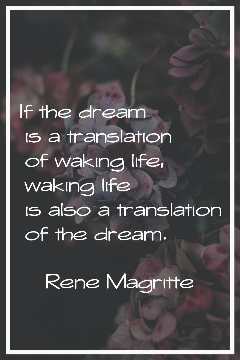If the dream is a translation of waking life, waking life is also a translation of the dream.