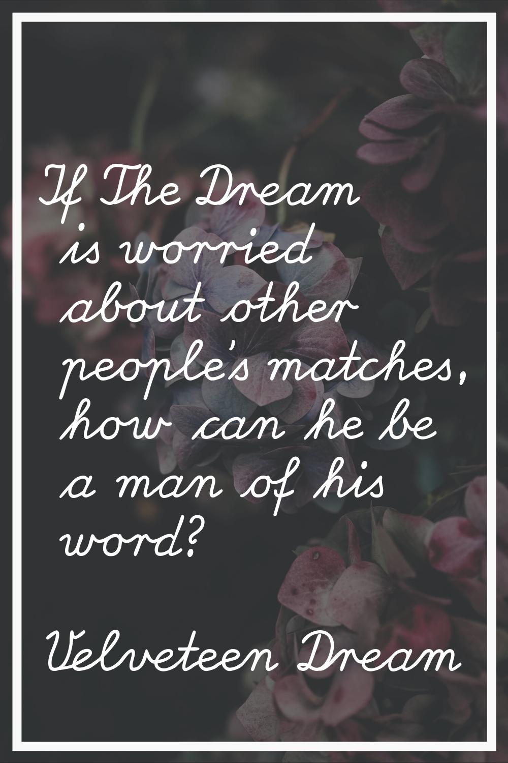 If The Dream is worried about other people's matches, how can he be a man of his word?