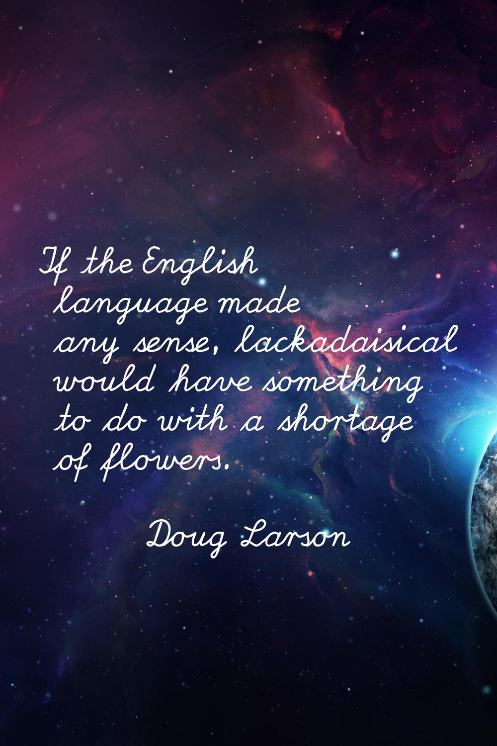 If the English language made any sense, lackadaisical would have something to do with a shortage of