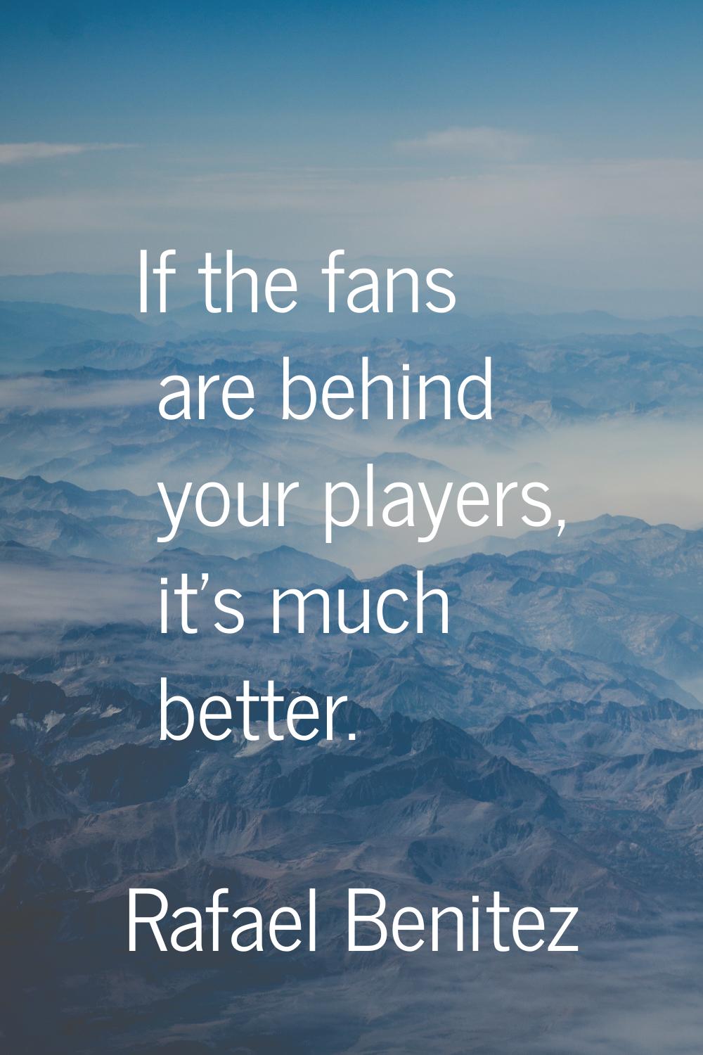If the fans are behind your players, it's much better.