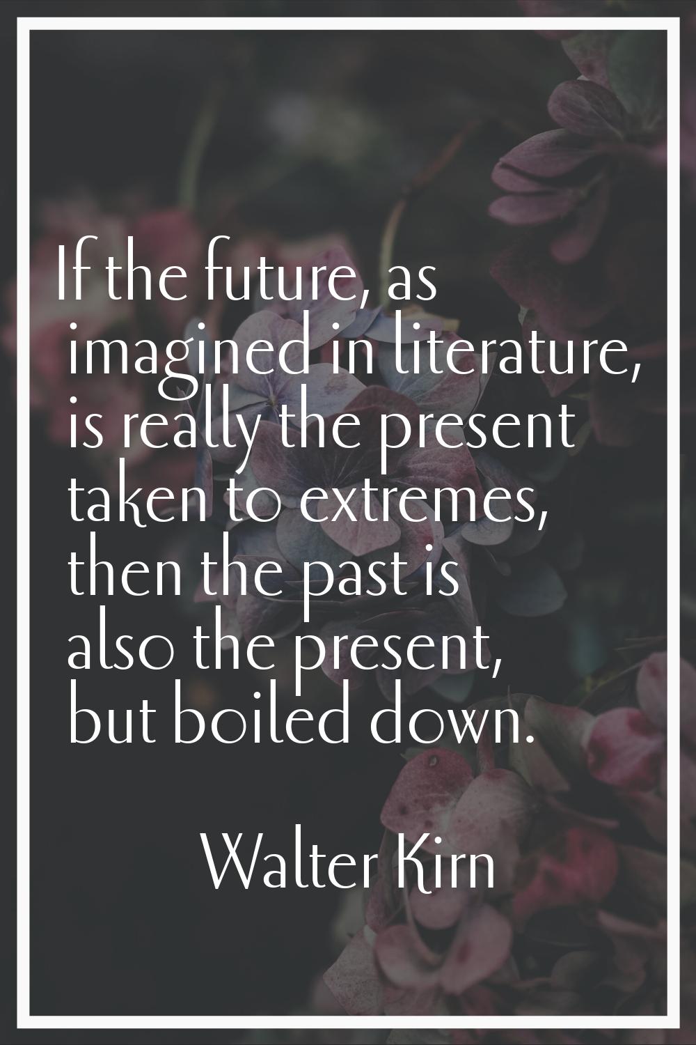 If the future, as imagined in literature, is really the present taken to extremes, then the past is