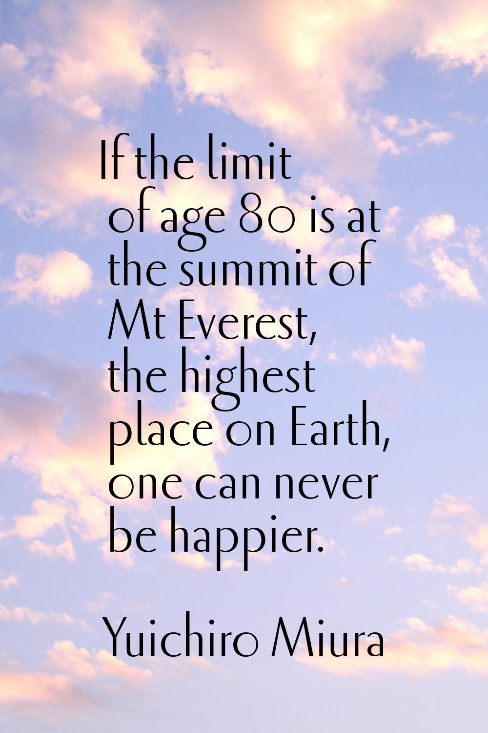 If the limit of age 80 is at the summit of Mt Everest, the highest place on Earth, one can never be