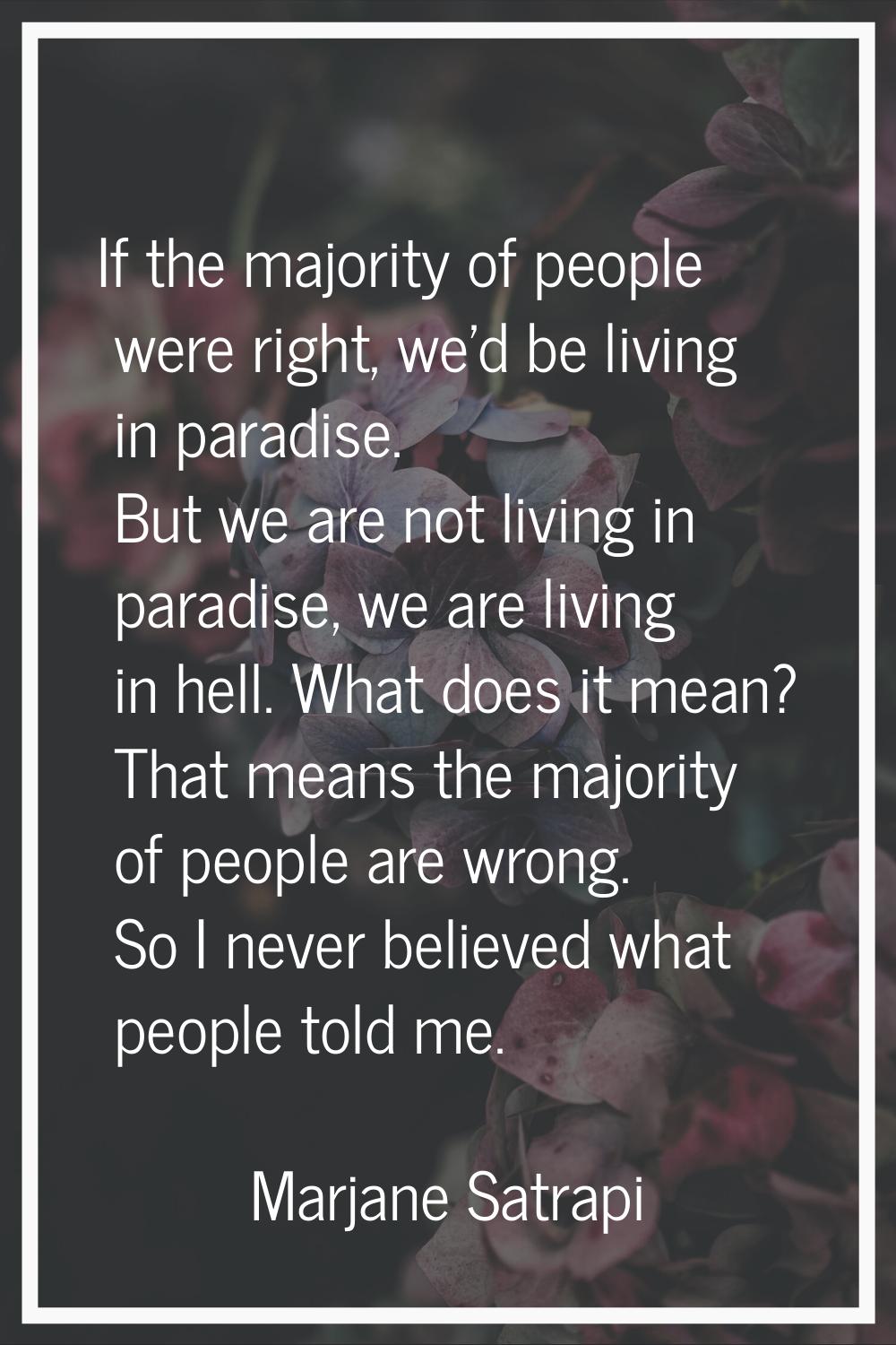 If the majority of people were right, we'd be living in paradise. But we are not living in paradise