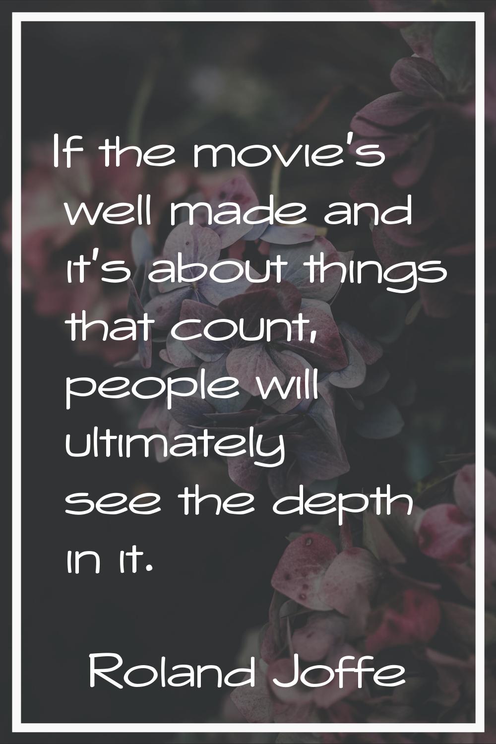 If the movie's well made and it's about things that count, people will ultimately see the depth in 
