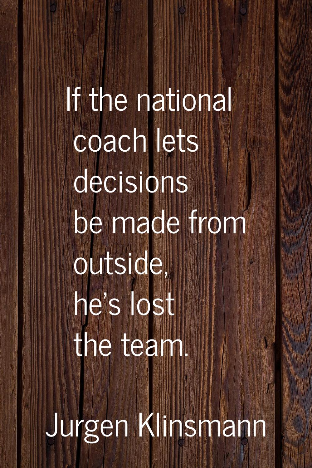 If the national coach lets decisions be made from outside, he's lost the team.