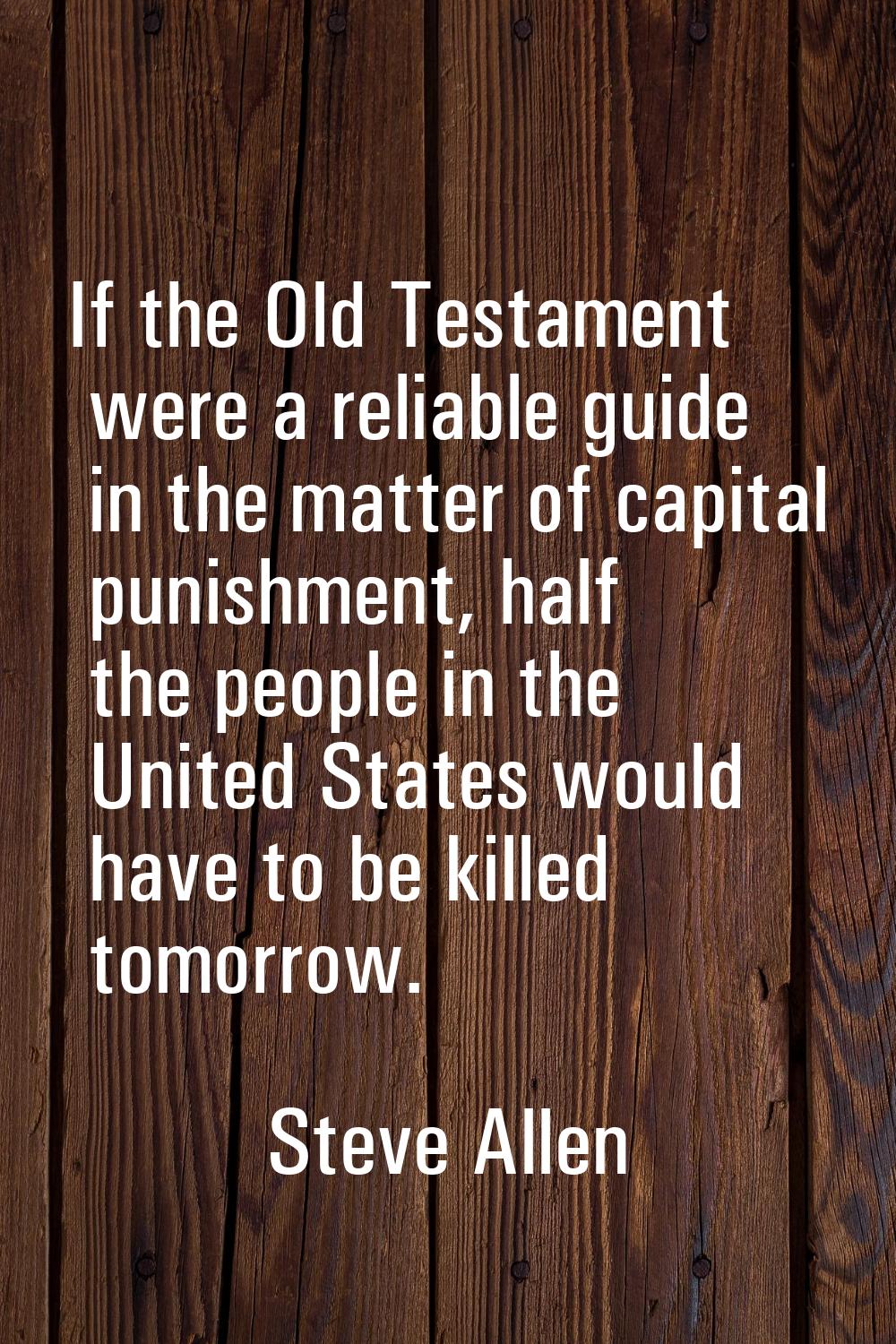 If the Old Testament were a reliable guide in the matter of capital punishment, half the people in 