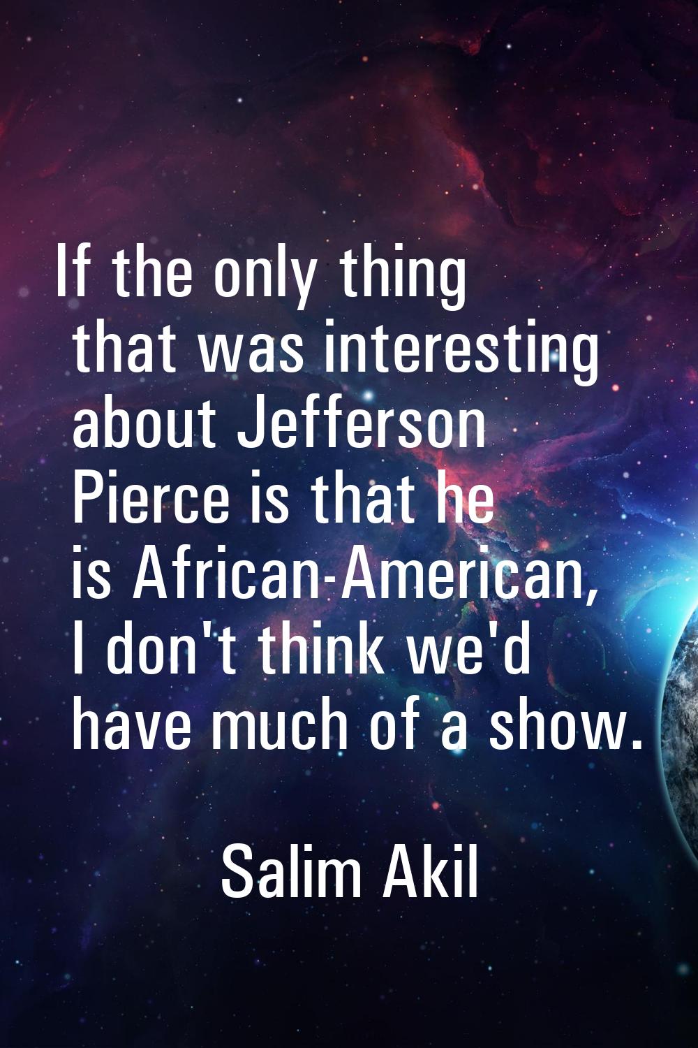 If the only thing that was interesting about Jefferson Pierce is that he is African-American, I don