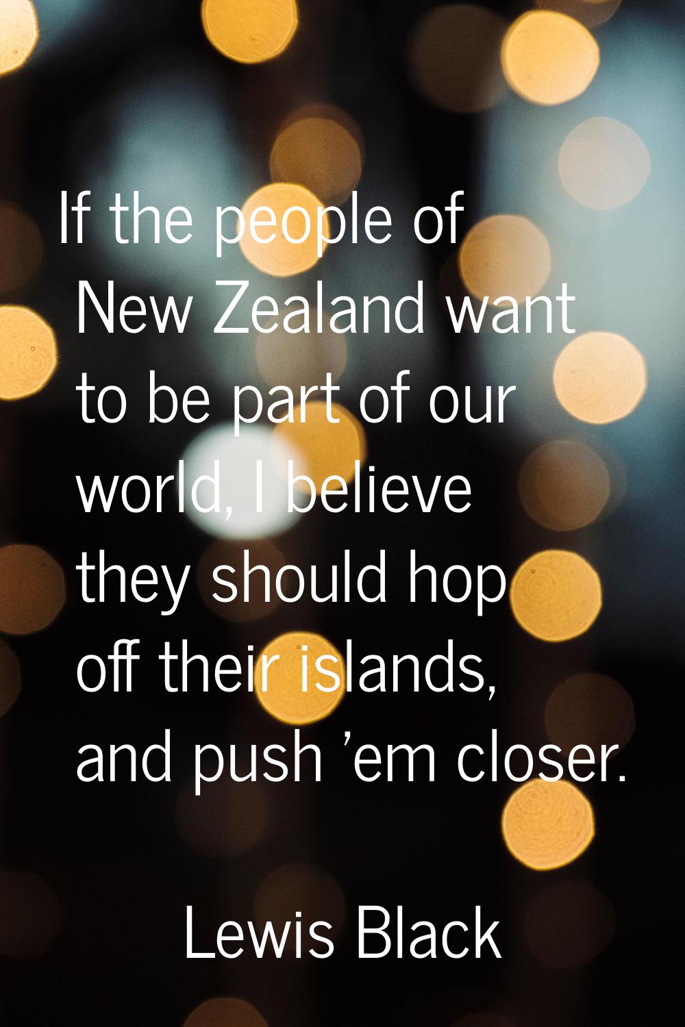 If the people of New Zealand want to be part of our world, I believe they should hop off their isla