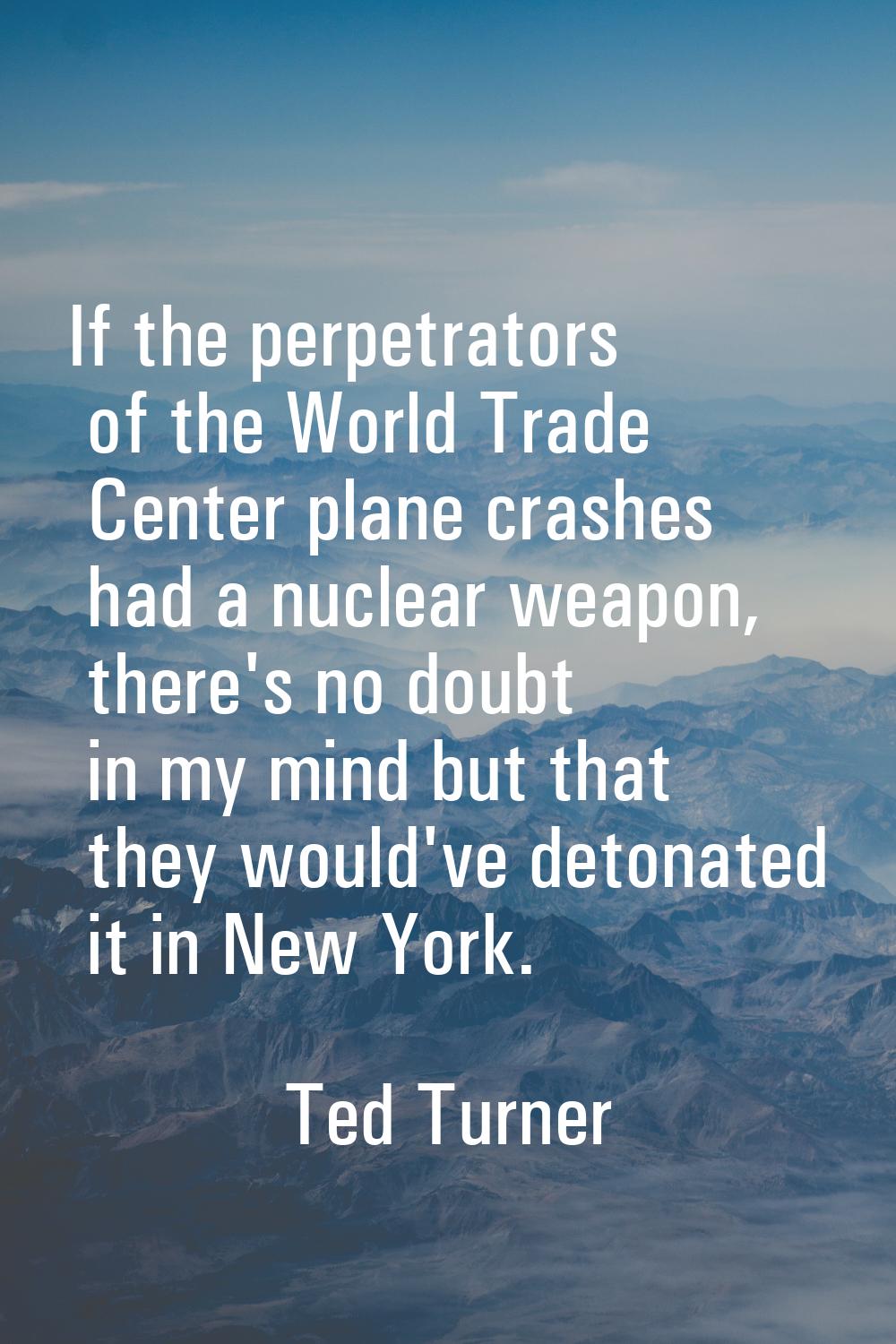 If the perpetrators of the World Trade Center plane crashes had a nuclear weapon, there's no doubt 