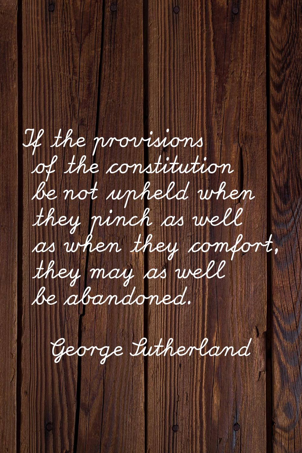 If the provisions of the constitution be not upheld when they pinch as well as when they comfort, t