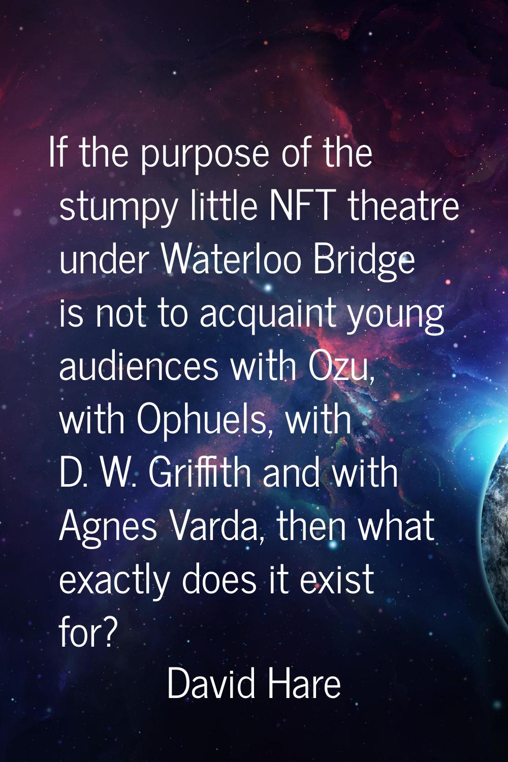 If the purpose of the stumpy little NFT theatre under Waterloo Bridge is not to acquaint young audi